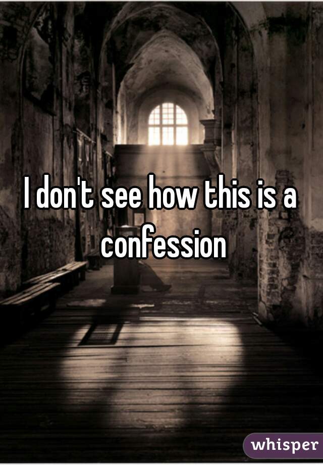I don't see how this is a confession