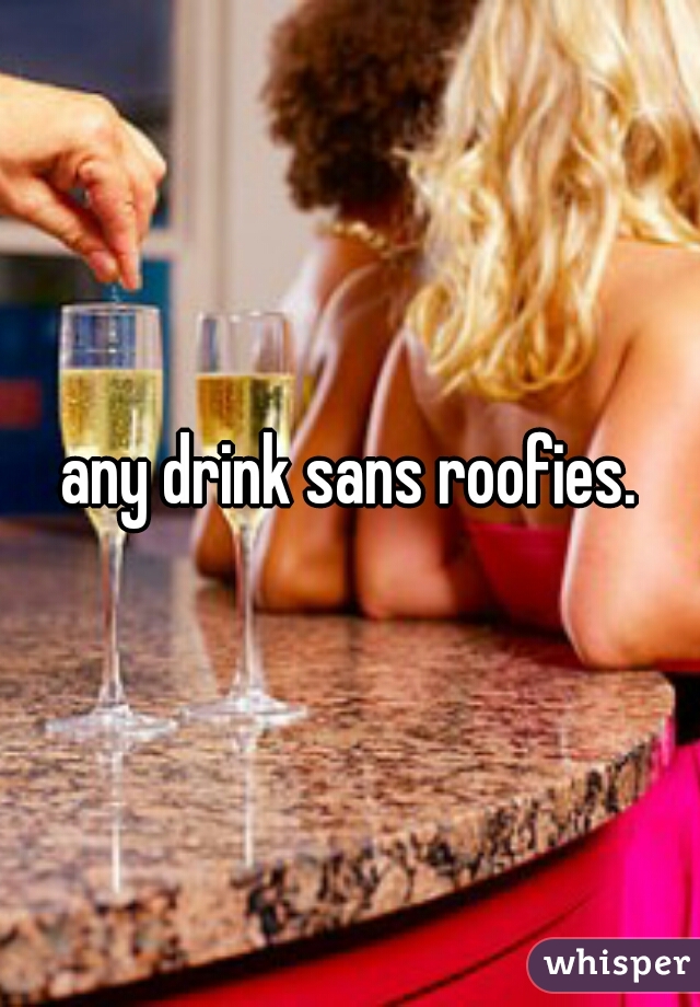 any drink sans roofies.