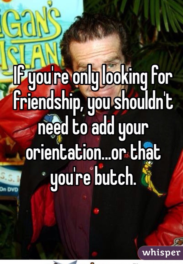 If you're only looking for friendship, you shouldn't need to add your orientation...or that you're butch.