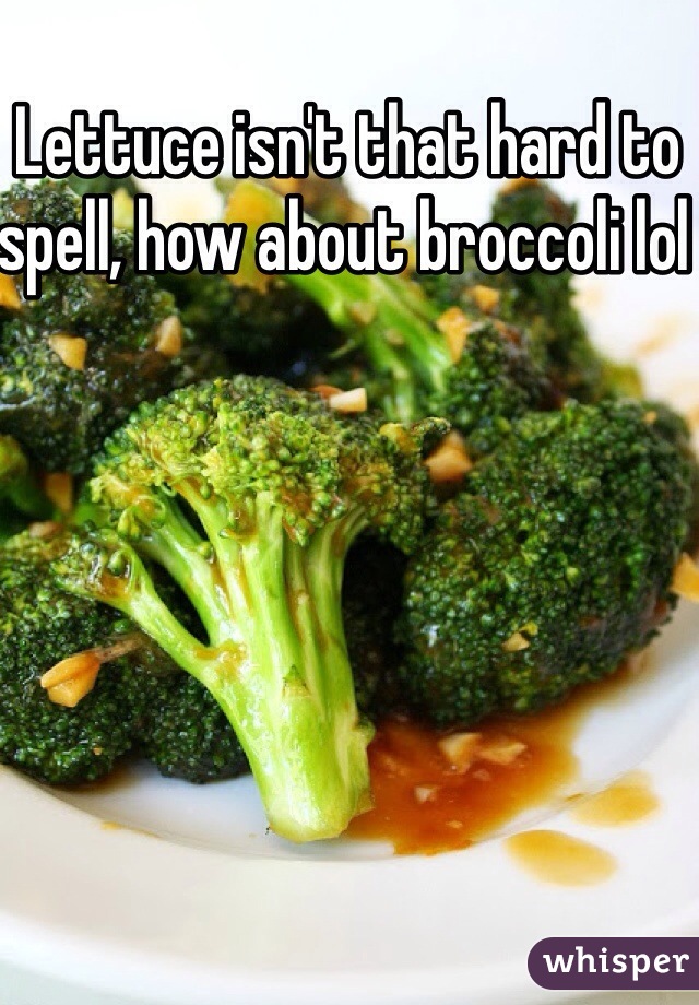 Lettuce isn't that hard to spell, how about broccoli lol 