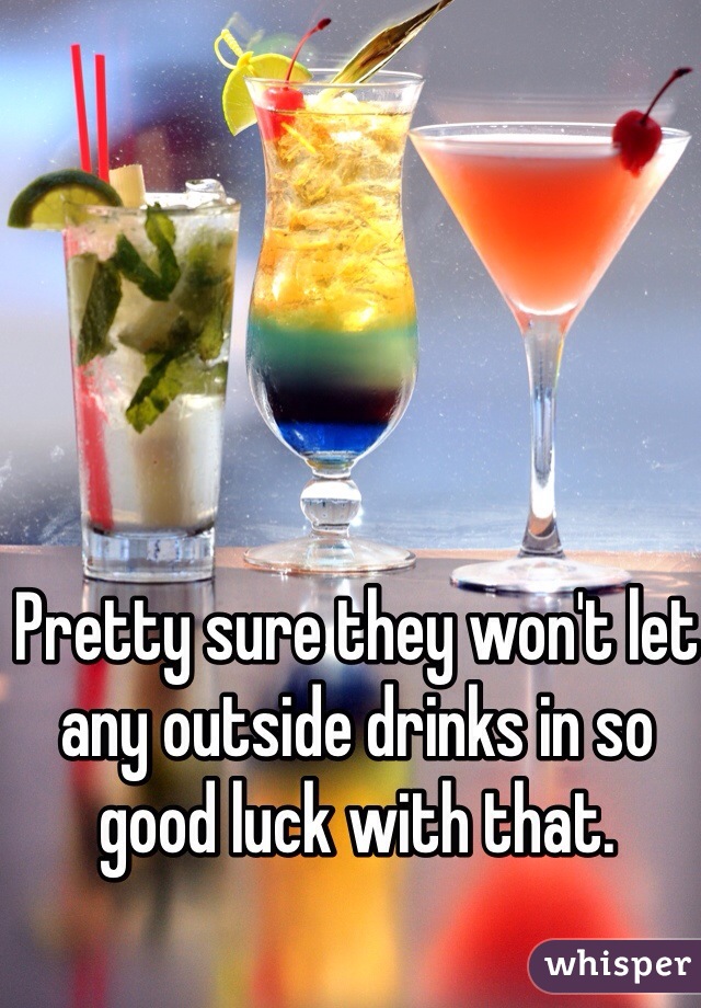 Pretty sure they won't let any outside drinks in so good luck with that. 