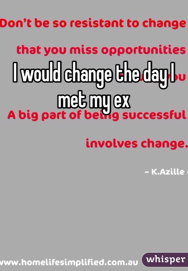 I would change the day I met my ex