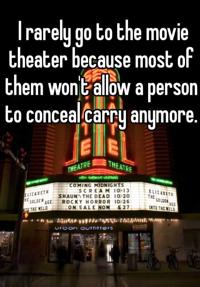  I rarely go to the movie theater because most of them won't allow a person to conceal carry anymore. 