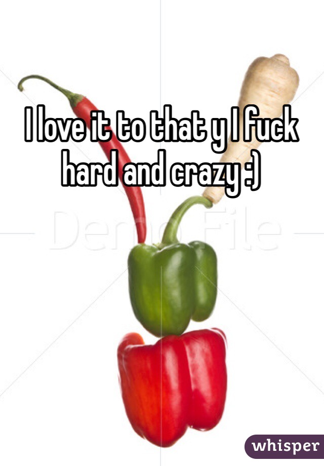 I love it to that y I fuck hard and crazy :) 