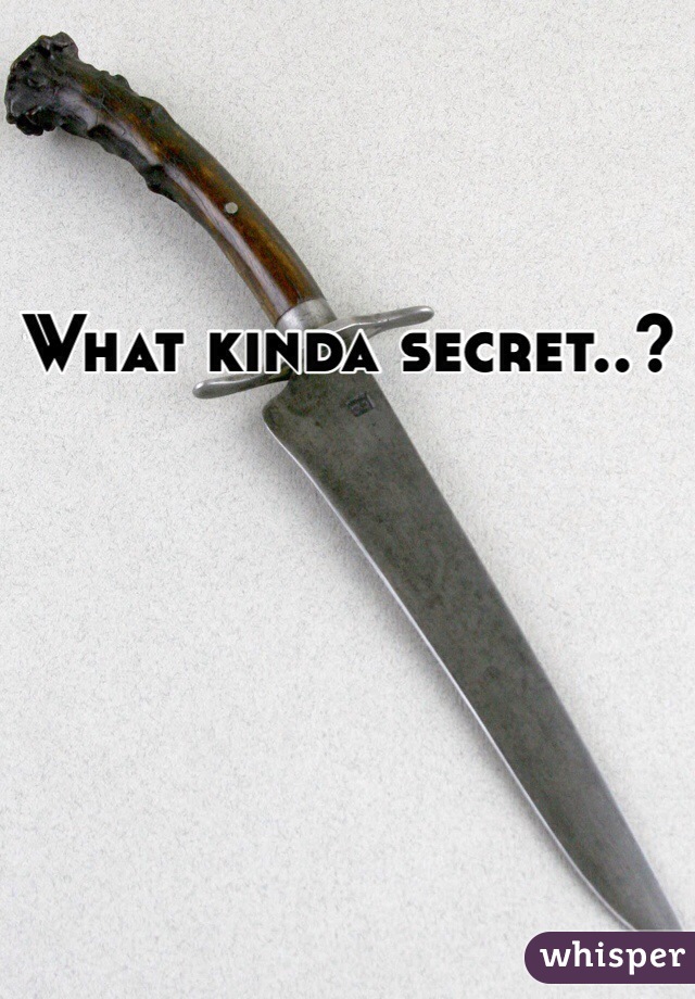 What kinda secret..?