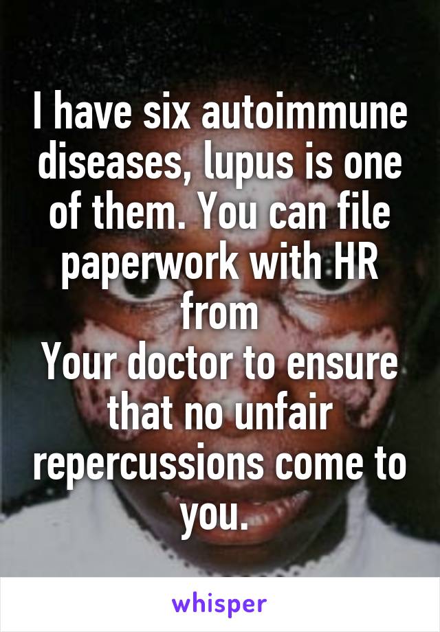 I have six autoimmune diseases, lupus is one of them. You can file paperwork with HR from
Your doctor to ensure that no unfair repercussions come to you. 
