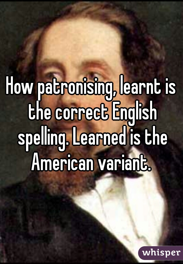 How patronising, learnt is the correct English spelling. Learned is the American variant. 