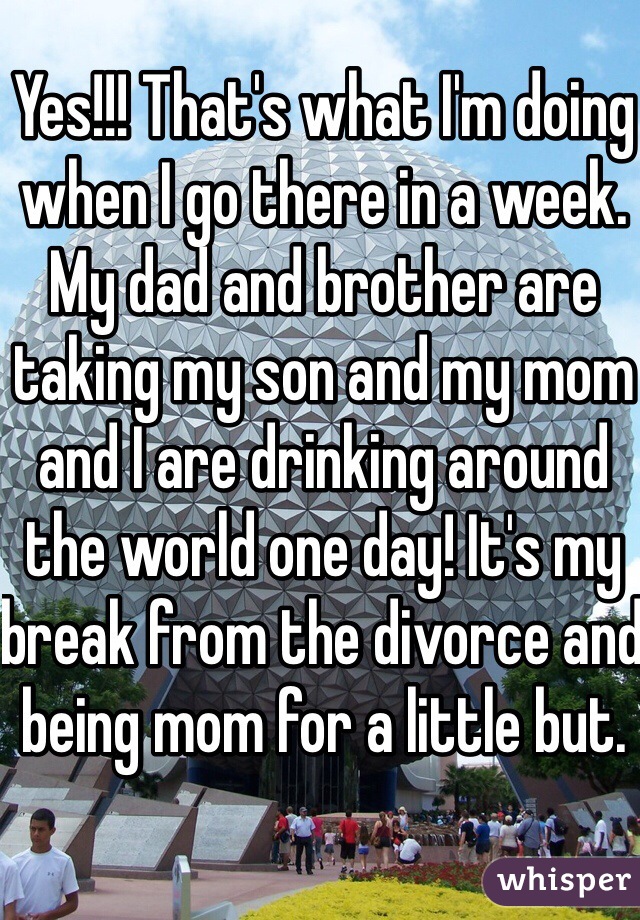 Yes!!! That's what I'm doing when I go there in a week. My dad and brother are taking my son and my mom and I are drinking around the world one day! It's my break from the divorce and being mom for a little but. 