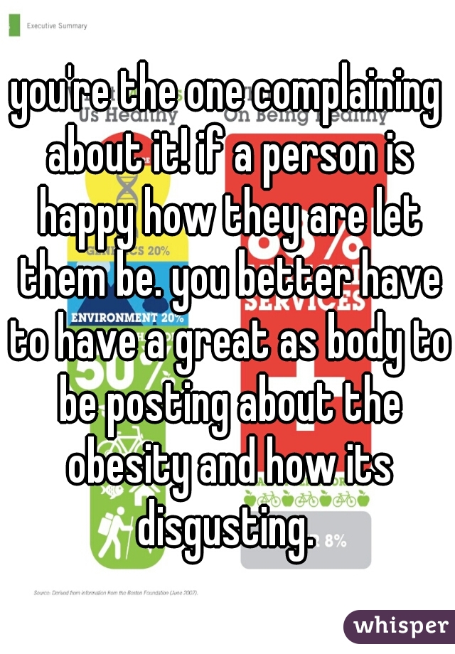 you're the one complaining about it! if a person is happy how they are let them be. you better have to have a great as body to be posting about the obesity and how its disgusting. 