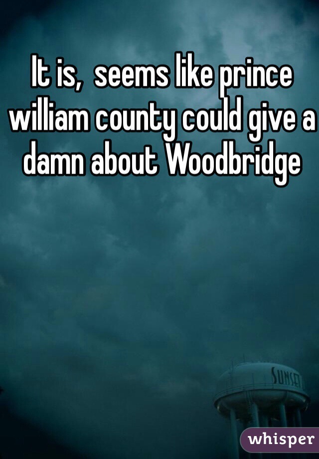 It is,  seems like prince william county could give a damn about Woodbridge 