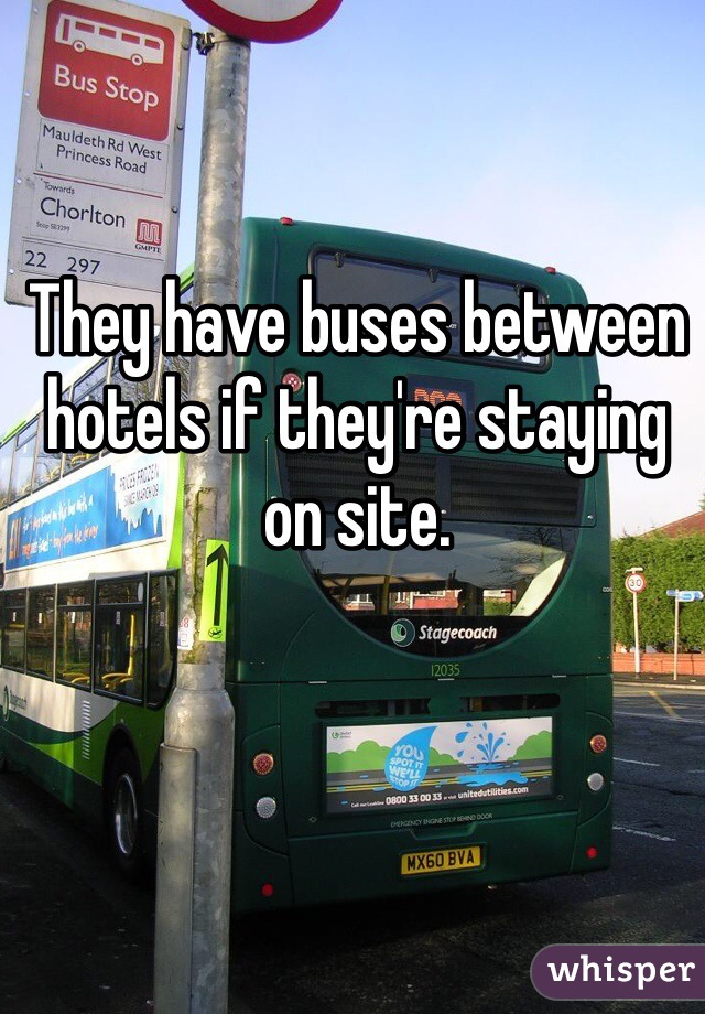 They have buses between hotels if they're staying on site. 