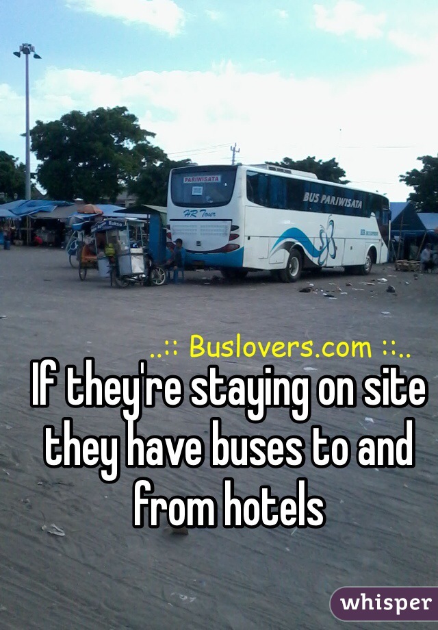 If they're staying on site they have buses to and from hotels 