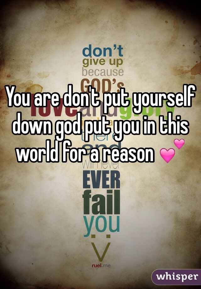 You are don't put yourself down god put you in this world for a reason 💕