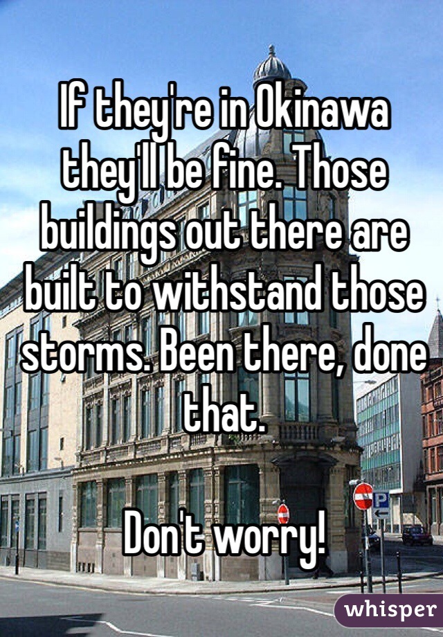 If they're in Okinawa they'll be fine. Those buildings out there are built to withstand those storms. Been there, done that. 

Don't worry!