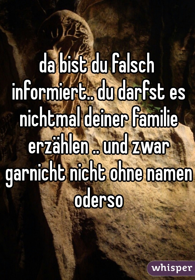 da bist du falsch informiert.. du darfst es nichtmal deiner familie erzählen .. und zwar garnicht nicht ohne namen oderso