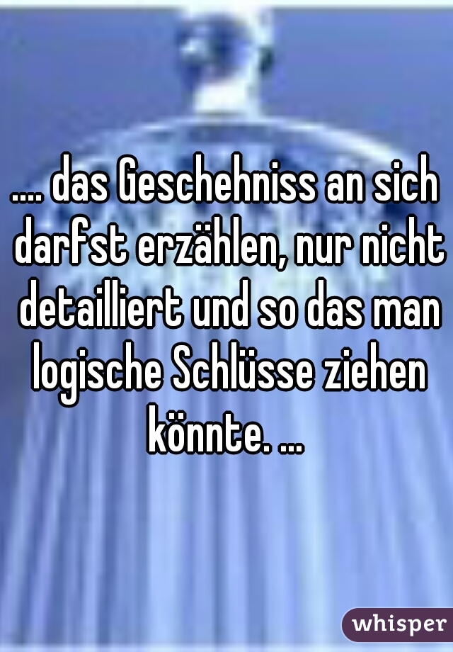 .... das Geschehniss an sich darfst erzählen, nur nicht detailliert und so das man logische Schlüsse ziehen könnte. ... 