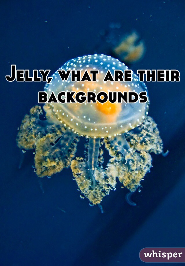 Jelly, what are their backgrounds 
