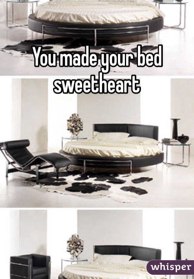You made your bed sweetheart