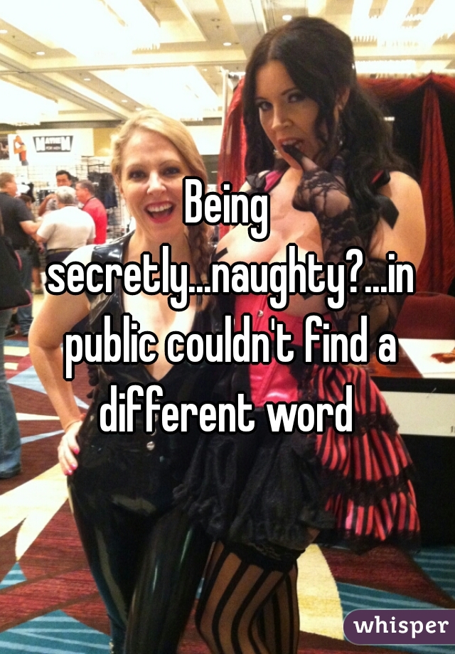 Being secretly...naughty?...in public couldn't find a different word 