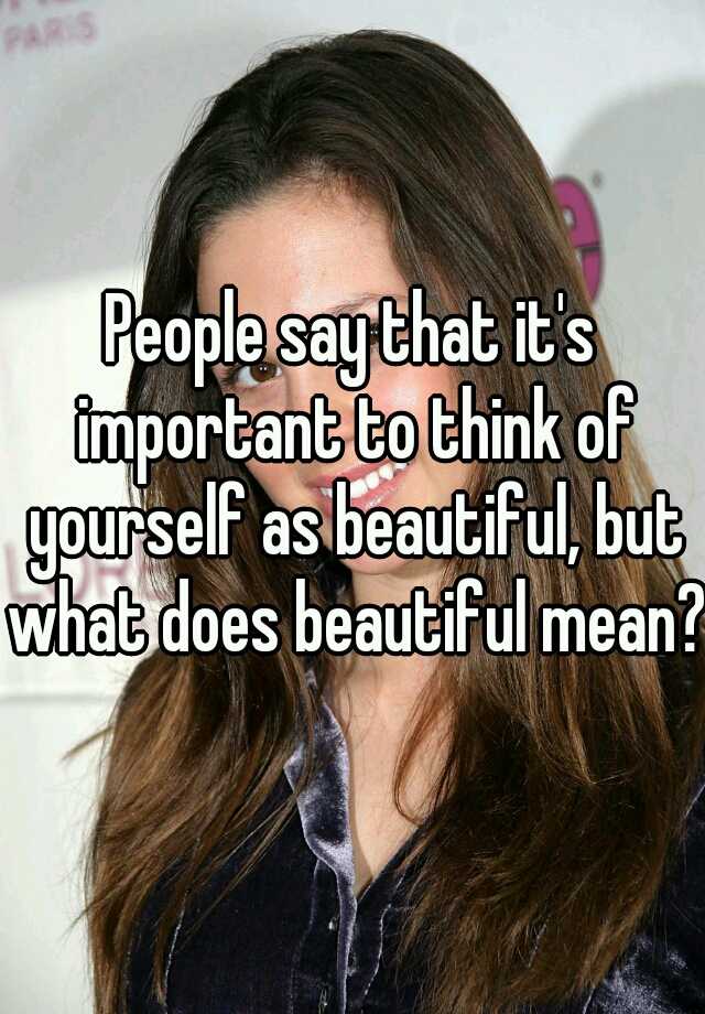 people-say-that-it-s-important-to-think-of-yourself-as-beautiful-but