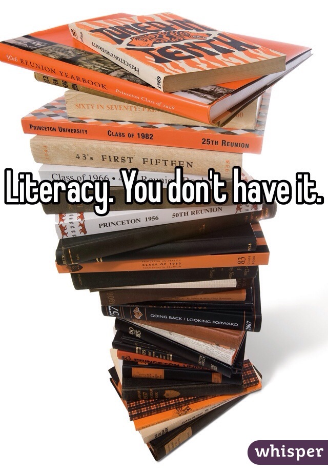 Literacy. You don't have it.