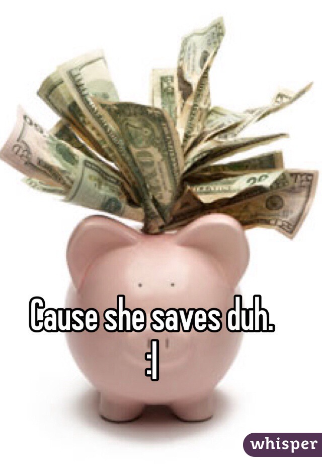 Cause she saves duh.
:|