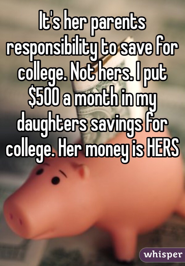 It's her parents responsibility to save for college. Not hers. I put $500 a month in my daughters savings for college. Her money is HERS 