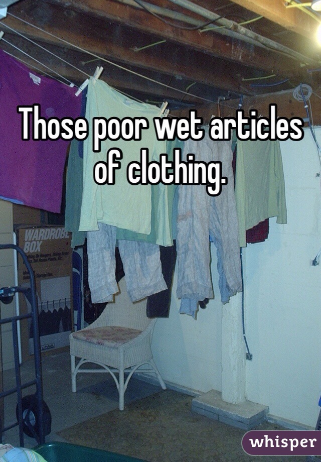 Those poor wet articles of clothing. 