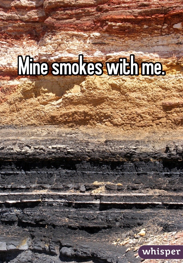 Mine smokes with me.