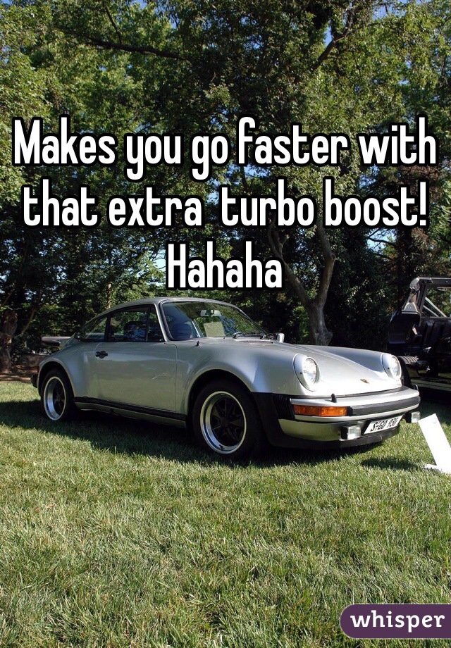 Makes you go faster with that extra  turbo boost! Hahaha