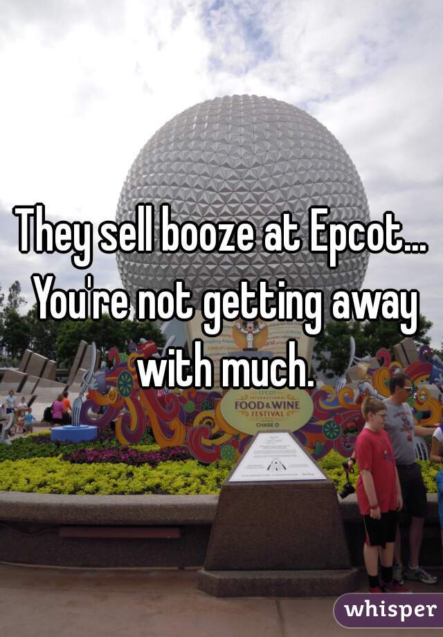 They sell booze at Epcot... You're not getting away with much.