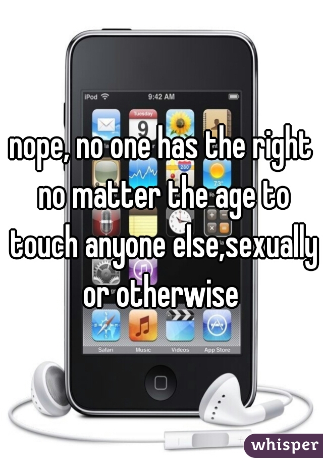 nope, no one has the right no matter the age to touch anyone else,sexually or otherwise 