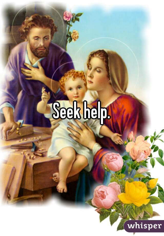 Seek help.