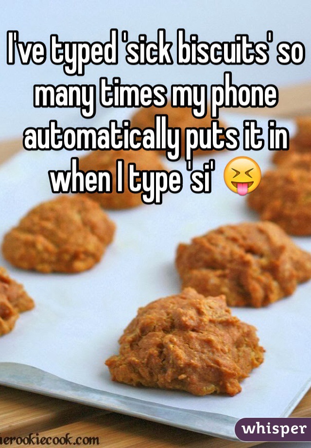 I've typed 'sick biscuits' so many times my phone automatically puts it in when I type 'si' 😝