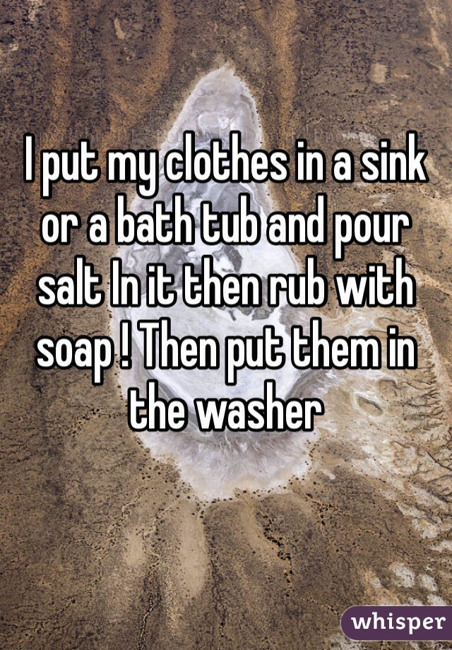 I put my clothes in a sink or a bath tub and pour salt In it then rub with soap ! Then put them in the washer 