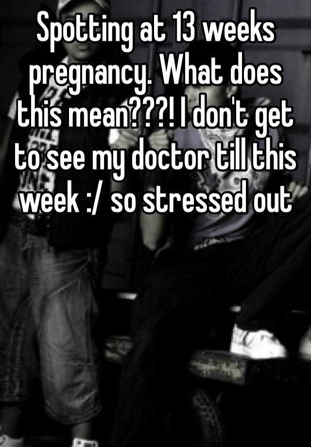 spotting-at-13-weeks-pregnancy-what-does-this-mean-i-don-t-get-to