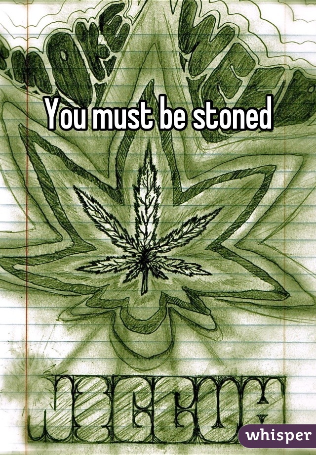 You must be stoned