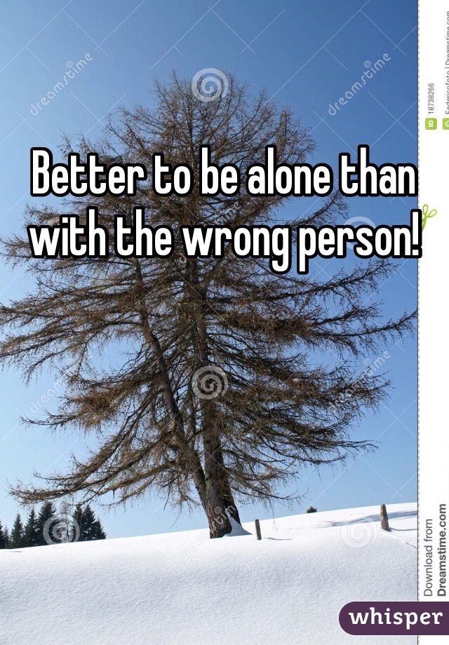 Better to be alone than with the wrong person! 
