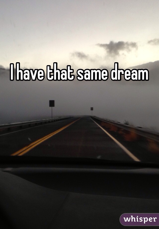 I have that same dream