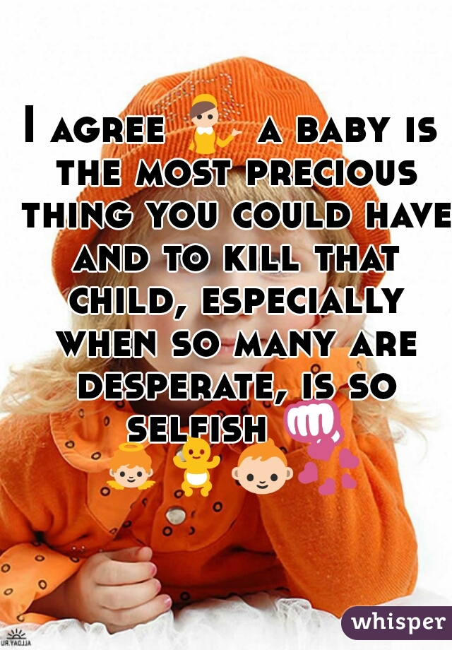 I agree 💁 a baby is the most precious thing you could have and to kill that child, especially when so many are desperate, is so selfish 👊 👼🚼👶💞     