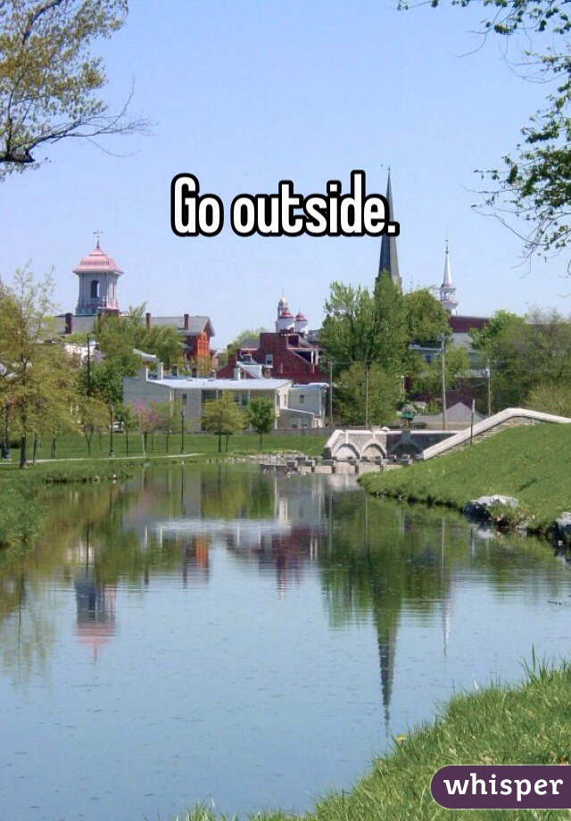 Go outside.