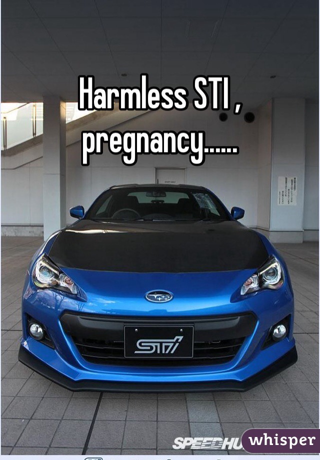 Harmless STI , pregnancy......