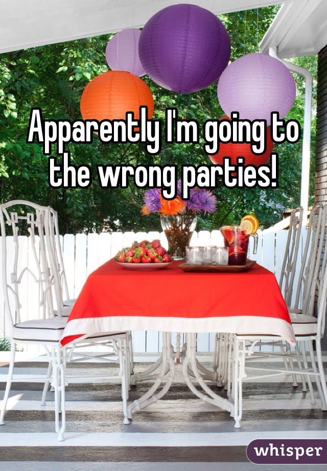 Apparently I'm going to the wrong parties!