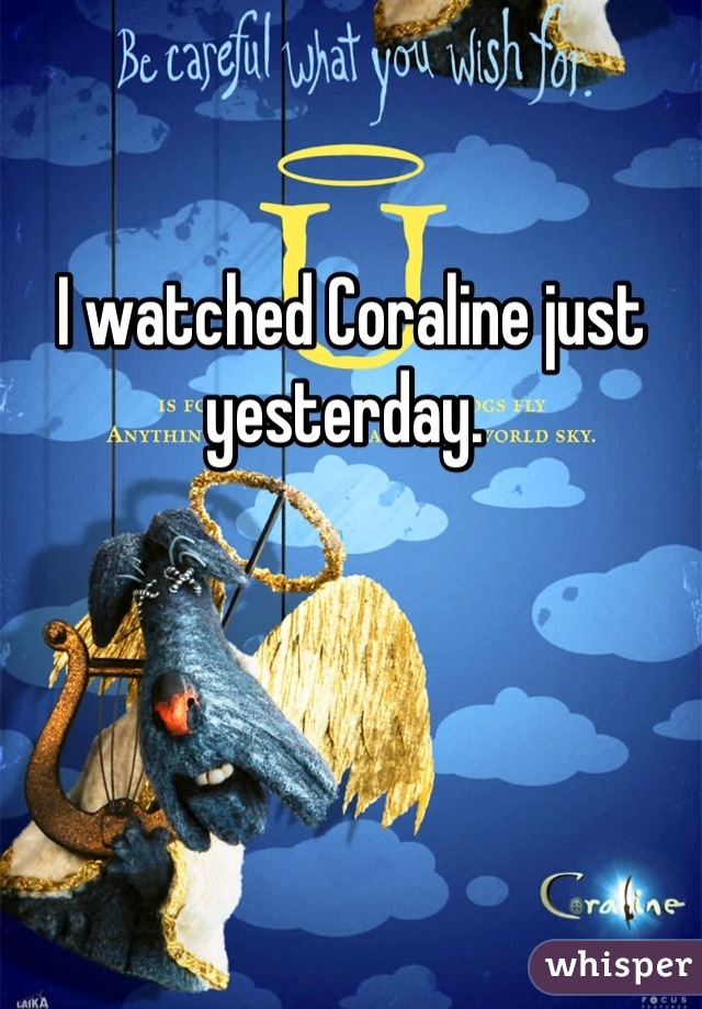I watched Coraline just yesterday. 