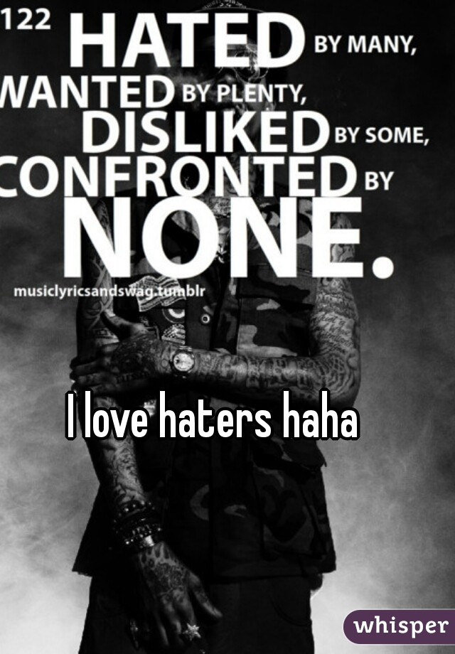 I love haters haha