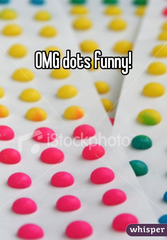 OMG dots funny!