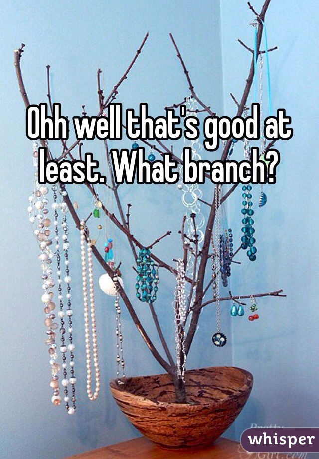 Ohh well that's good at least. What branch? 