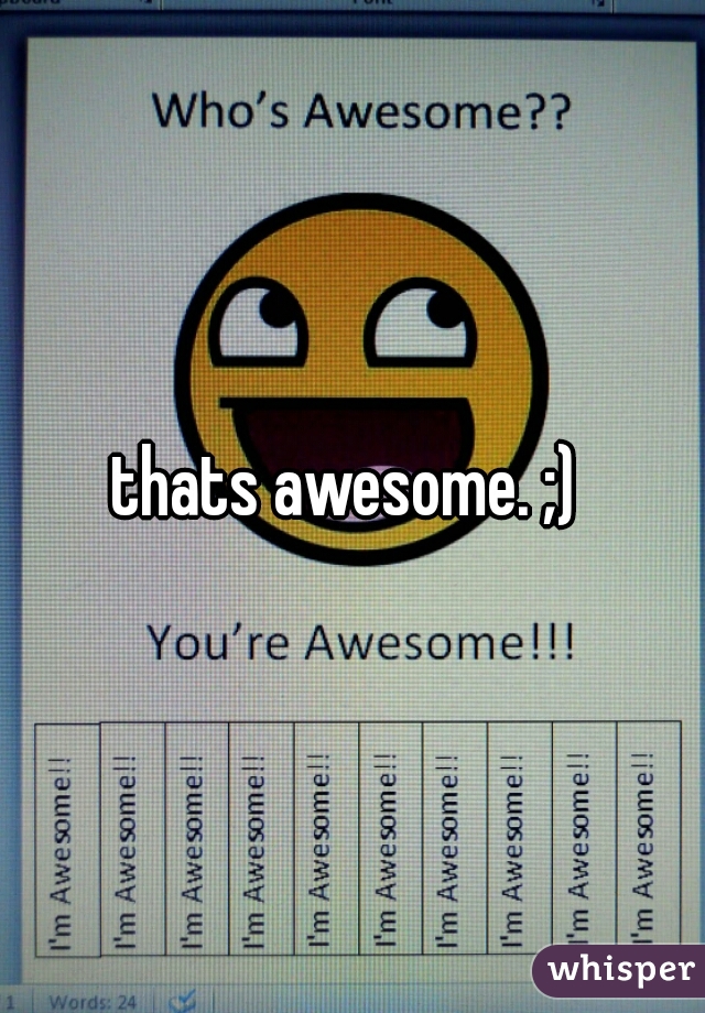 thats awesome. ;) 