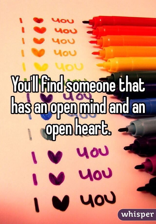 You'll find someone that has an open mind and an open heart.