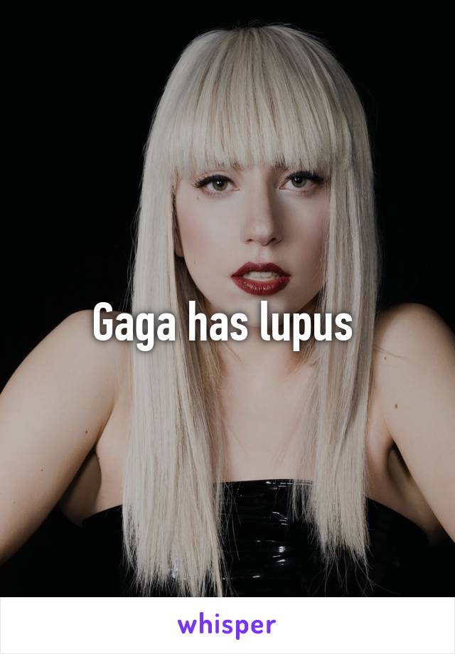 Gaga has lupus 